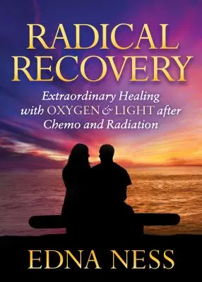 Récupération radicale : Guérison extraordinaire par l'oxygène et la lumière après la chimio et la radiothérapie - Radical Recovery: Extraordinary Healing with Oxygen & Light After Chemo and Radiation