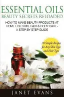 Essential Oils Beauty Secrets Reloaded : Comment fabriquer des produits de beauté à la maison pour les soins de la peau, des cheveux et du corps - Un guide étape par étape et 70 recettes simples pour une vie saine. - Essential Oils Beauty Secrets Reloaded: How to Make Beauty Products at Home for Skin, Hair & Body Care -A Step by Step Guide & 70 Simple Recipes for a