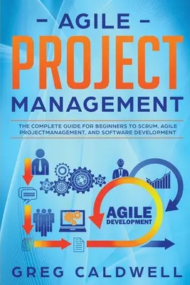 Gestion de projet agile : Le guide complet pour les débutants de Scrum, de la gestion de projet agile et du développement de logiciels - Agile Project Management: The Complete Guide for Beginners to Scrum, Agile Project Management, and Software Development