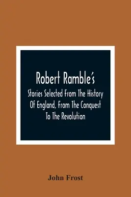 Robert Ramble's ; Histoires choisies dans l'histoire de l'Angleterre, de la conquête à la révolution - Robert Ramble'S; Stories Selected From The History Of England, From The Conquest To The Revolution