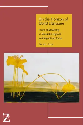 À l'horizon de la littérature mondiale : Les formes de la modernité dans l'Angleterre romantique et la Chine républicaine - On the Horizon of World Literature: Forms of Modernity in Romantic England and Republican China
