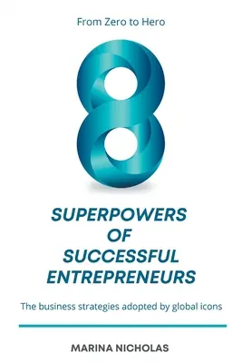 Les 8 superpouvoirs des entrepreneurs à succès : Du zéro au héros : les stratégies commerciales adoptées par les grands noms de l'économie mondiale - The 8 Superpowers of Successful Entrepreneurs: From Zero to Hero: The Business Strategies Adopted by Global Icons
