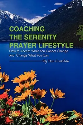 Le coaching du mode de vie de la prière de la sérénité : Comment accepter ce que vous ne pouvez pas changer et changer ce que vous pouvez - Coaching the Serenity Prayer Lifestyle: How to Accept What You Cannot Change and Change What You Can