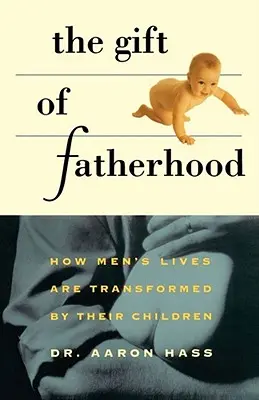 Le don de la paternité : comment la vie des hommes est transformée par leurs enfants - Gift of Fatherhood: How Men's Live Are Transformed by Their Children