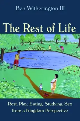 Le repos de la vie : Le repos, le jeu, l'alimentation, l'étude et la sexualité dans la perspective du Royaume - Rest of Life: Rest, Play, Eating, Studying, Sex from a Kingdom Perspective