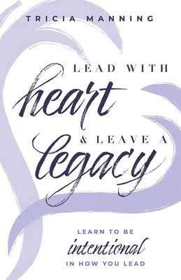 Diriger avec cœur et laisser un héritage : Apprenez à être intentionnel dans votre façon de diriger - Lead with Heart & Leave a Legacy: Learn to Be Intentional in How You Lead