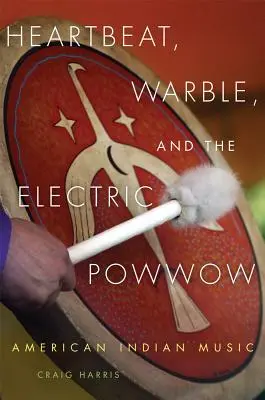 Heartbeat, Warble, and the Electric Powwow : La musique des Indiens d'Amérique - Heartbeat, Warble, and the Electric Powwow: American Indian Music