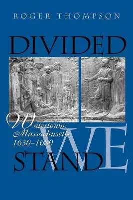 Divided We Stand : Watertown, Massachusetts, 1630-1680 - Divided We Stand: Watertown, Massachusetts, 1630-1680