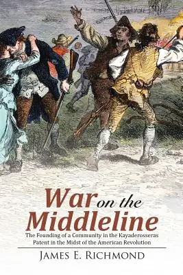 La guerre sur la ligne médiane : La fondation d'une communauté dans le brevet de Kayaderosseras au milieu de la révolution américaine - War on the Middleline: The Founding of a Community In the Kayaderosseras Patent In the Midst of the American Revolution