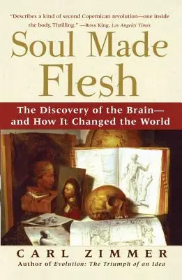 L'âme faite chair : la découverte du cerveau et comment elle a changé le monde - Soul Made Flesh: The Discovery of the Brain--And How It Changed the World