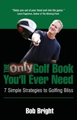 Le seul livre de golf dont vous aurez jamais besoin ; 7 stratégies simples pour le bonheur du golf - The Only Golf Book You'll Ever Need; 7 Simple Strategies to Golfing Bliss