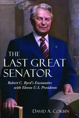 Le dernier grand sénateur : Les rencontres de Robert C. Byrd avec onze présidents américains - The Last Great Senator: Robert C. Byrd's Encounters with Eleven U.S. Presidents