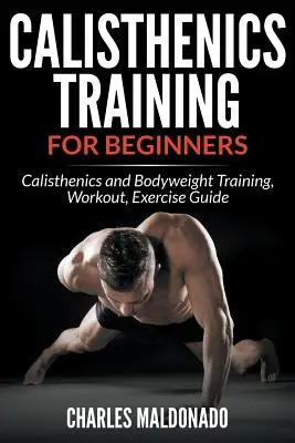 L'entraînement physique pour les débutants : Le guide de la gymnastique suédoise et du poids du corps, de l'entraînement et de l'exercice - Calisthenics Training For Beginners: Calisthenics and Bodyweight Training, Workout, Exercise Guide