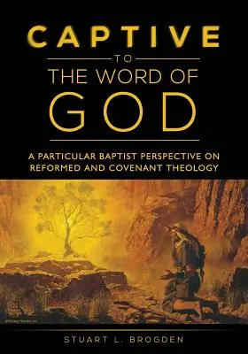 Captifs de la Parole de Dieu : Une perspective baptiste particulière sur la théologie réformée et la théologie de l'alliance - Captive to the Word of God: A Particular Baptist Perspective On Reformed And Covenant Theology