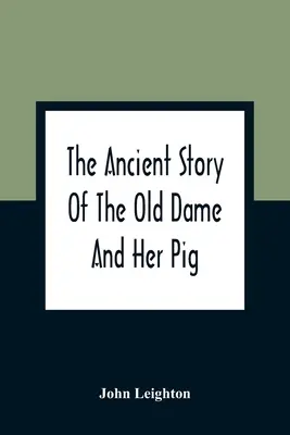 L'histoire ancienne de la vieille dame et de son cochon : une légende de l'obstination montrant comment elle a coûté à la vieille dame un monde d'ennuis et au cochon sa queue - The Ancient Story Of The Old Dame And Her Pig: A Legend Of Obstinacy Shewing How It Cost The Old Lady A World Of Trouble & The Pig His Tail