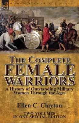 The Complete Female Warriors : a History of Outstanding Military Women Through the Ages (L'intégrale des femmes guerrières : une histoire des femmes militaires exceptionnelles à travers les âges) - The Complete Female Warriors: a History of Outstanding Military Women Through the Ages