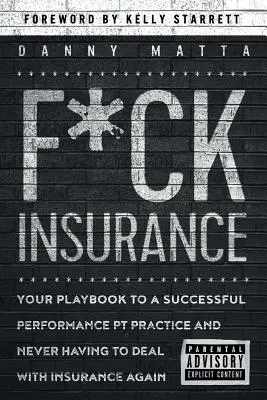 F*ck Insurance... Your Playbook to a Successful Performance PT Practice and Never Having Having to Deal with Insurance Again (Au diable les assurances...) - F*ck Insurance...Your Playbook to a Successful Performance PT Practice and Never Having to Deal with Insurance Again