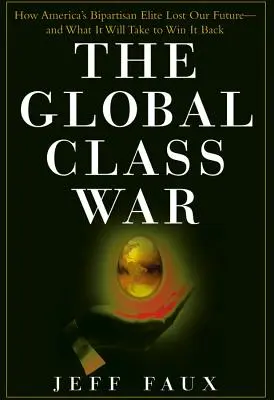 La guerre mondiale des classes : comment l'élite bipartisane américaine a perdu notre avenir - et ce qu'il faudra faire pour le reconquérir - The Global Class War: How America's Bipartisan Elite Lost Our Future - And What It Will Take to Win It Back