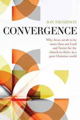 Convergence : Pourquoi Jésus doit être plus que notre Seigneur et Sauveur pour prospérer dans un monde post-chrétien - Convergence: Why Jesus needs to be more than our Lord and Savior to thrive in a post Christian world