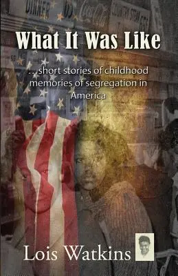 What It Was Like...Short Stories of Childhood Memories of Segregation in America (Ce que c'était...de courtes histoires de souvenirs d'enfance sur la ségrégation en Amérique) - What It Was Like...Short Stories of Childhood Memories of Segregation in America