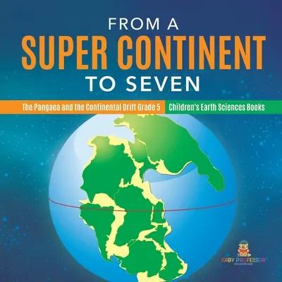 D'un super continent à sept - La Pangée et la dérive des continents 5e année - Livres pour enfants sur les sciences de la terre - From a Super Continent to Seven - The Pangaea and the Continental Drift Grade 5 - Children's Earth Sciences Books