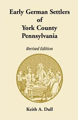 Les premiers colons allemands du comté de York, Pennsylvanie. Édition révisée - Early German Settlers of York County, Pennsylvania. Revised Edition