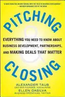 Pitching et Closing : Tout ce que vous devez savoir sur le développement des affaires, les partenariats et la conclusion d'accords importants - Pitching and Closing: Everything You Need to Know about Business Development, Partnerships, and Making Deals That Matter