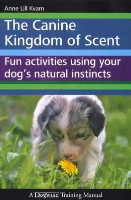 Le royaume canin de l'odorat : Activités amusantes utilisant les instincts naturels de votre chien - The Canine Kingdom of Scent: Fun Activities Using Your Dog's Natural Instincts