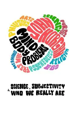 Les problèmes corps-esprit : La science, la subjectivité et ce que nous sommes vraiment - Mind-Body Problems: Science, Subjectivity & Who We Really Are