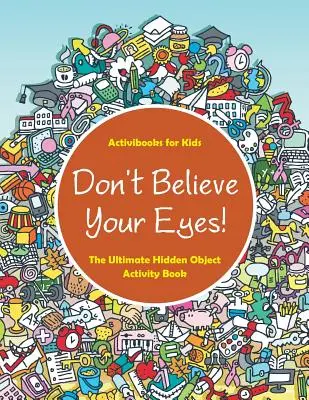 N'en croyez pas vos yeux ! L'ultime livre d'activités sur les objets cachés - Don't Believe Your Eyes! The Ultimate Hidden Object Activity Book