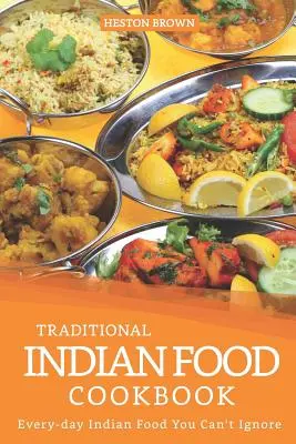 Livre de cuisine indienne traditionnelle : La cuisine indienne de tous les jours que vous ne pouvez pas ignorer - Traditional Indian Food Cookbook: Every-day Indian Food You Can't Ignore