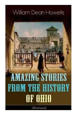 Histoires étonnantes de l'histoire de l'Ohio (illustrées) : Les renégats, Les premiers grands établissements, La captivité de James Smith, Héros indiens et Saïda - Amazing Stories from the History of Ohio (Illustrated): The Renegades, The First Great Settlements, The Captivity of James Smith, Indian Heroes and Sa