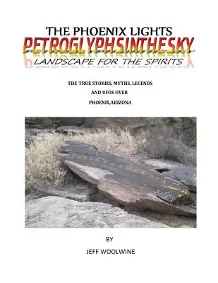 The Phoenix Lights - Petroglyphsinthesky (Landscapes for the Spirits) : Les histoires vraies, les mythes, les légendes et les OVNIs au-dessus de Phoenix, Arizona Vol. 1 - The Phoenix Lights- Petroglyphsinthesky (Landscapes for the Spirits): The True Stories, Myths, Legends & UFOs over Phoenix, Arizona Vol. 1