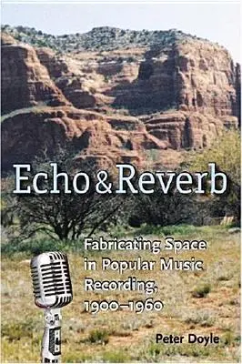 Echo et réverbération : La fabrication de l'espace dans l'enregistrement de la musique populaire, 1900-1960 - Echo and Reverb: Fabricating Space in Popular Music Recording, 1900-1960