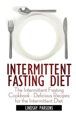 Régime de jeûne intermittent : The Intermittent Fasting Cookbook - Delicious Recipes for the Intermittent Diet (Le livre de cuisine du jeûne intermittent - Recettes délicieuses pour le régime intermittent) - Intermittent Fasting Diet: The Intermittent Fasting Cookbook - Delicious Recipes for the Intermittent Diet
