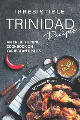 Irresistible Trinidad Recipes : Un livre de cuisine éclairant sur les plats des Caraïbes - Irresistible Trinidad Recipes: An Enlightening Cookbook on Caribbean Dishes
