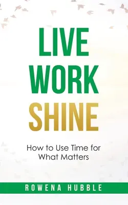 Vivre, travailler, briller : Comment utiliser son temps pour ce qui compte - Live, Work, Shine: How to Use Time for What Matters