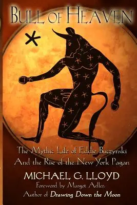 Le taureau du ciel : La vie mythique d'Eddie Buczynski et la montée du New York Pagan - Bull of Heaven: The Mythic Life of Eddie Buczynski and the Rise of the New York Pagan