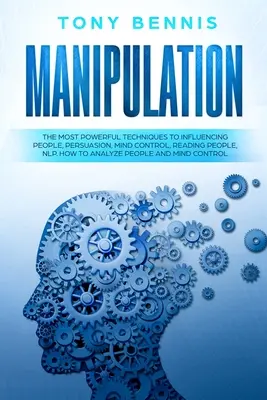 Manipulation : Les techniques les plus puissantes pour influencer les gens, la persuasion, le contrôle de l'esprit, la lecture des gens, la PNL. Comment analyser les gens - Manipulation: The Most Powerful Techniques to Influencing People, Persuasion, Mind Control, Reading People, NLP. How to Analyze Peop