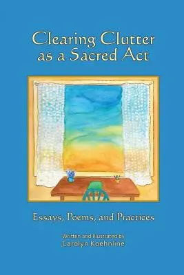 Le désencombrement comme acte sacré : Essais, poèmes et pratiques - Clearing Clutter as a Sacred Act: Essays, Poems and Practices