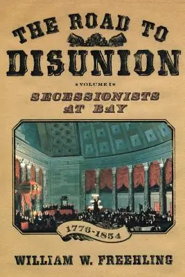 La route de la désunion : Les sécessionnistes à la Baie, 1776-1854 : Volume I - The Road to Disunion: Secessionists at Bay, 1776-1854: Volume I