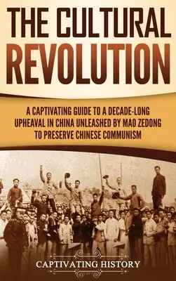 La révolution culturelle : Un guide captivant sur un bouleversement d'une décennie en Chine, déclenché par Mao Zedong pour préserver le communisme chinois. - The Cultural Revolution: A Captivating Guide to a Decade-Long Upheaval in China Unleashed by Mao Zedong to Preserve Chinese Communism