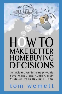 Comment prendre de meilleures décisions en matière d'achat de logement : Un guide d'initié pour aider les gens à économiser de l'argent et à éviter les erreurs coûteuses lors de l'achat d'une maison - How to Make Better Homebuying Decisions: An Insider's Guide to Help People Save Money and Avoid Costly Mistakes When Buying a Home