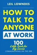 Comment parler à n'importe qui au travail : 72 petits trucs pour réussir à communiquer au travail - How to Talk to Anyone at Work: 72 Little Tricks for Big Success Communicating on the Job