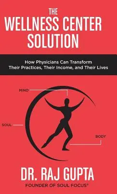 La solution du centre de bien-être : Comment les médecins peuvent transformer leur pratique, leur revenu et leur vie - The Wellness Center Solution: How Physicians Can Transform Their Practices, Their Income, and Their Lives