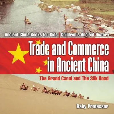 Les échanges et le commerce dans la Chine ancienne : Le Grand Canal et la Route de la Soie - Livres pour enfants sur la Chine ancienne - Histoire ancienne pour enfants - Trade and Commerce in Ancient China: The Grand Canal and The Silk Road - Ancient China Books for Kids - Children's Ancient History