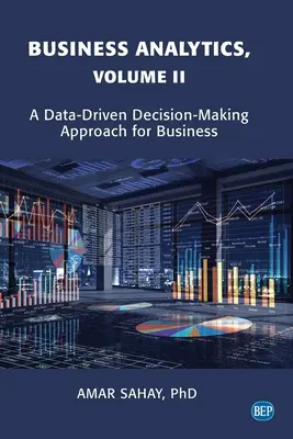 Business Analytics, Volume II : Une approche de la prise de décision basée sur les données pour les entreprises - Business Analytics, Volume II: A Data Driven Decision Making Approach for Business