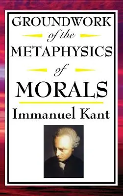 Kant : Les fondements de la métaphysique des mœurs - Kant: Groundwork of the Metaphysics of Morals