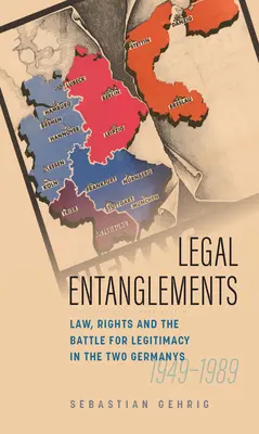 Legal Entanglements : Le droit, les droits et la lutte pour la légitimité dans l'Allemagne divisée, 1945-1989 - Legal Entanglements: Law, Rights and the Battle for Legitimacy in Divided Germany, 1945-1989