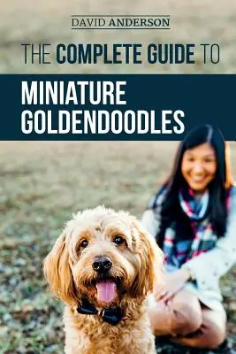 Le guide complet des Goldendoodles miniatures : Apprenez tout sur la recherche, le dressage, l'alimentation, la socialisation, l'apprentissage de la propreté et l'amour de votre nouveau Goldendoodle miniature. - The Complete Guide to Miniature Goldendoodles: Learn Everything about Finding, Training, Feeding, Socializing, Housebreaking, and Loving Your New Mini